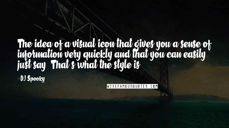 DJ Spooky Quotes: The idea of a visual icon that gives you a sense of information very quickly and that you can easily just say "That's what the style is."