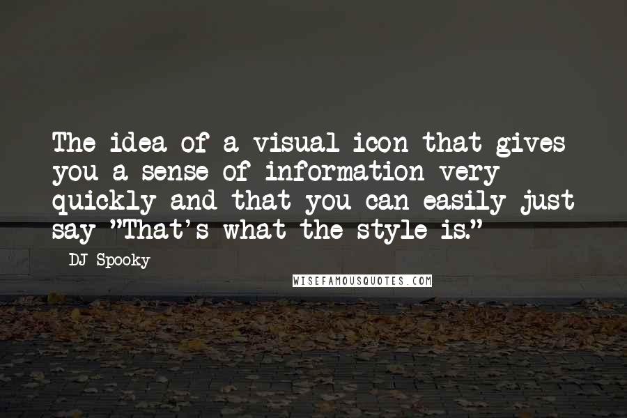 DJ Spooky Quotes: The idea of a visual icon that gives you a sense of information very quickly and that you can easily just say "That's what the style is."