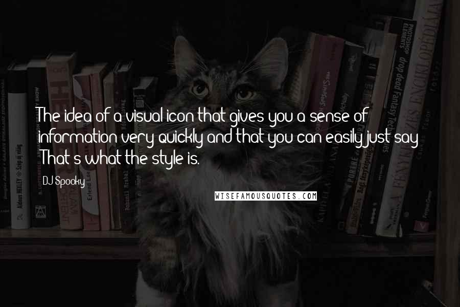 DJ Spooky Quotes: The idea of a visual icon that gives you a sense of information very quickly and that you can easily just say "That's what the style is."
