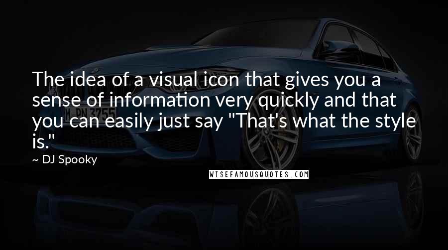 DJ Spooky Quotes: The idea of a visual icon that gives you a sense of information very quickly and that you can easily just say "That's what the style is."