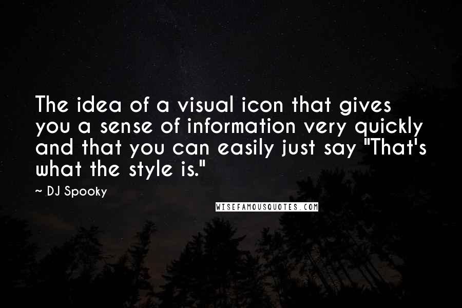 DJ Spooky Quotes: The idea of a visual icon that gives you a sense of information very quickly and that you can easily just say "That's what the style is."