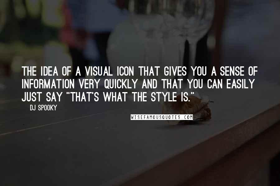 DJ Spooky Quotes: The idea of a visual icon that gives you a sense of information very quickly and that you can easily just say "That's what the style is."