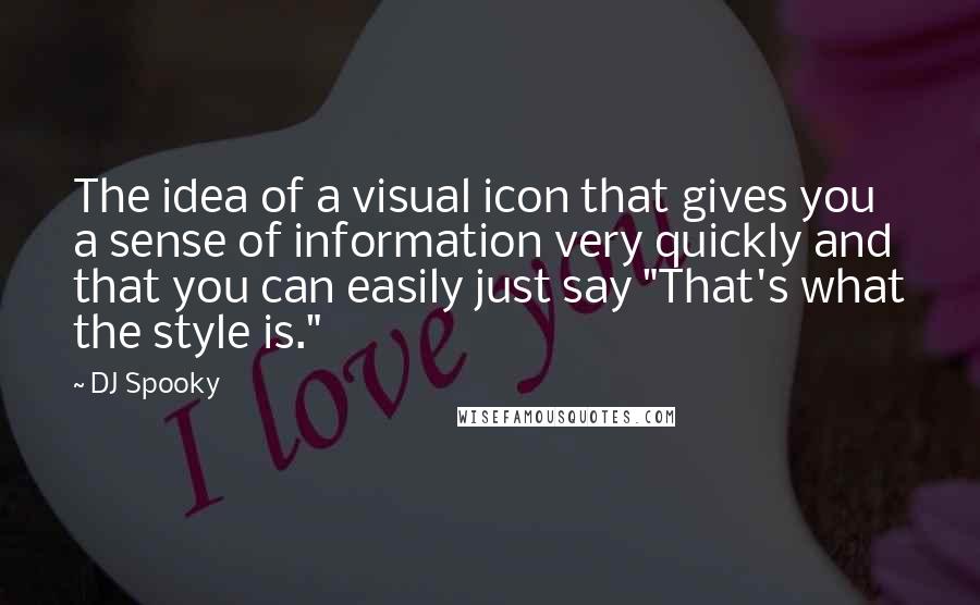 DJ Spooky Quotes: The idea of a visual icon that gives you a sense of information very quickly and that you can easily just say "That's what the style is."