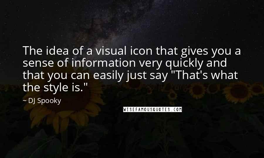 DJ Spooky Quotes: The idea of a visual icon that gives you a sense of information very quickly and that you can easily just say "That's what the style is."