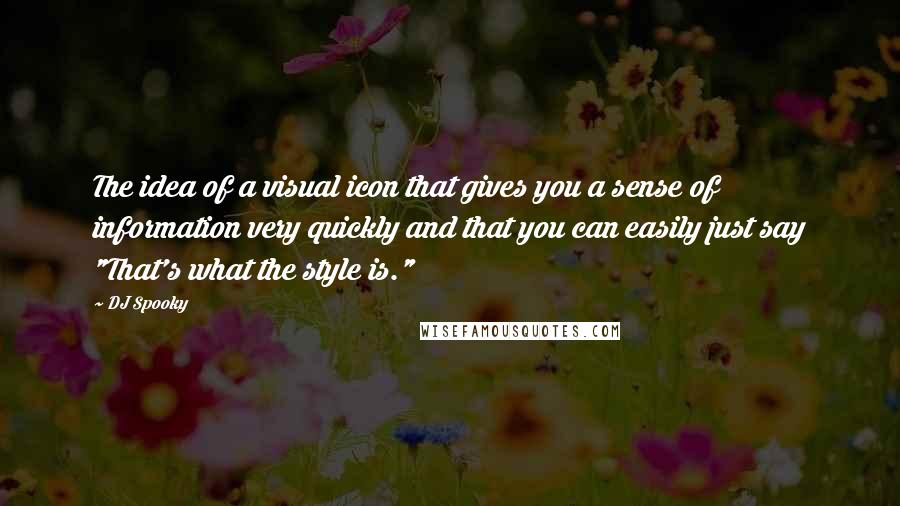 DJ Spooky Quotes: The idea of a visual icon that gives you a sense of information very quickly and that you can easily just say "That's what the style is."