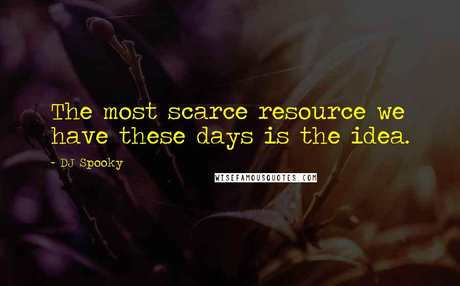 DJ Spooky Quotes: The most scarce resource we have these days is the idea.