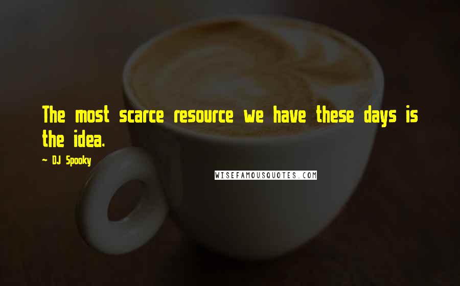 DJ Spooky Quotes: The most scarce resource we have these days is the idea.