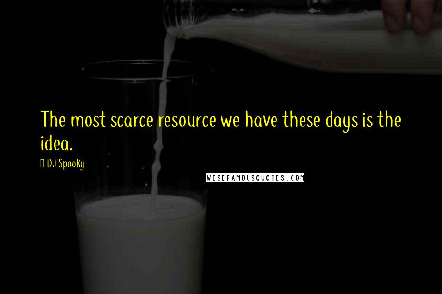 DJ Spooky Quotes: The most scarce resource we have these days is the idea.