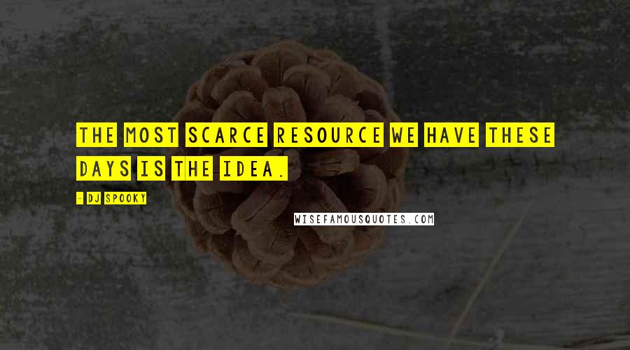 DJ Spooky Quotes: The most scarce resource we have these days is the idea.