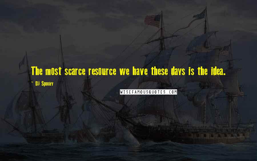 DJ Spooky Quotes: The most scarce resource we have these days is the idea.