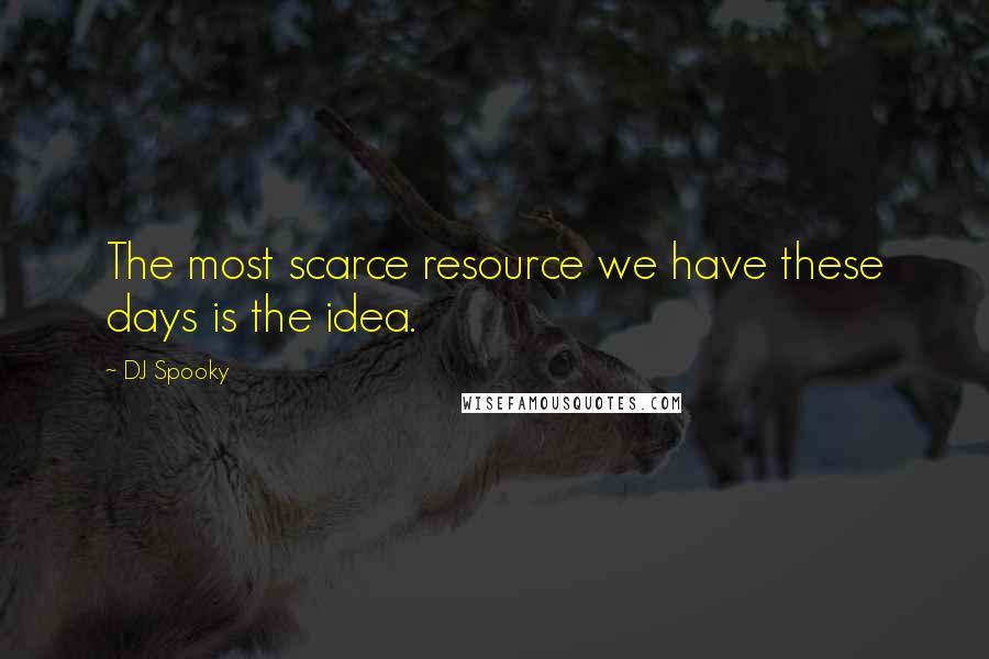 DJ Spooky Quotes: The most scarce resource we have these days is the idea.