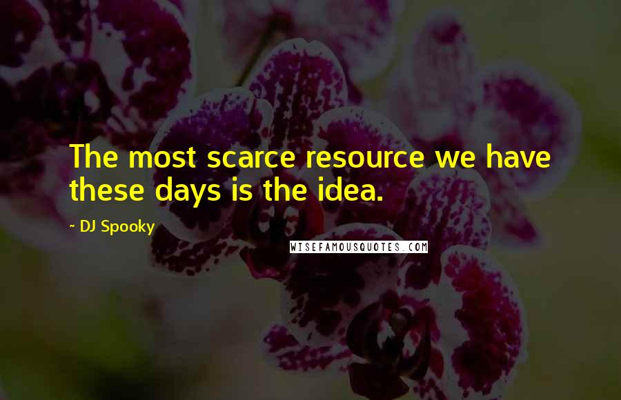 DJ Spooky Quotes: The most scarce resource we have these days is the idea.
