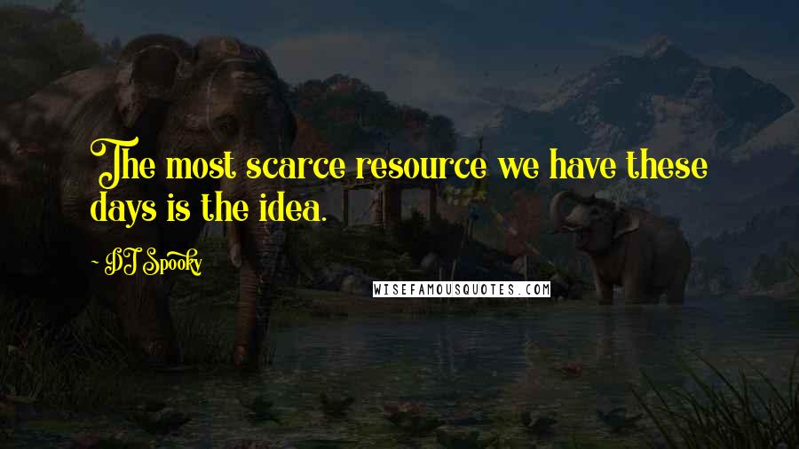 DJ Spooky Quotes: The most scarce resource we have these days is the idea.
