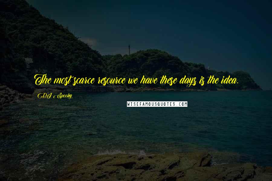 DJ Spooky Quotes: The most scarce resource we have these days is the idea.