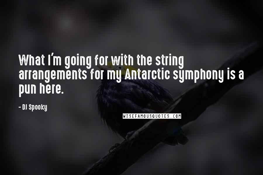 DJ Spooky Quotes: What I'm going for with the string arrangements for my Antarctic symphony is a pun here.