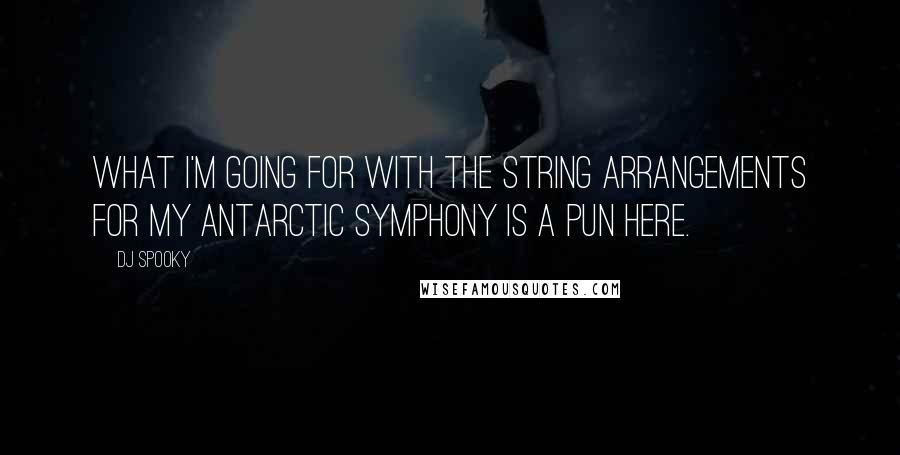 DJ Spooky Quotes: What I'm going for with the string arrangements for my Antarctic symphony is a pun here.