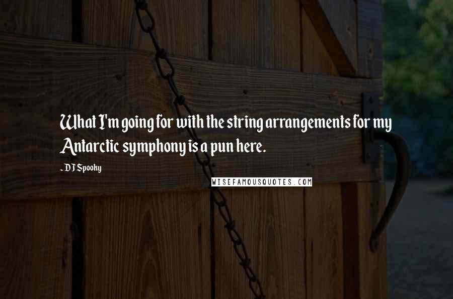 DJ Spooky Quotes: What I'm going for with the string arrangements for my Antarctic symphony is a pun here.