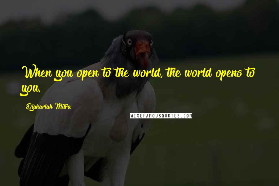 Djahariah Mitra Quotes: When you open to the world, the world opens to you.