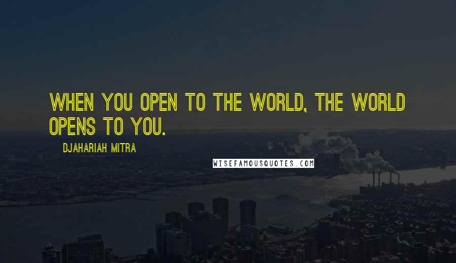 Djahariah Mitra Quotes: When you open to the world, the world opens to you.