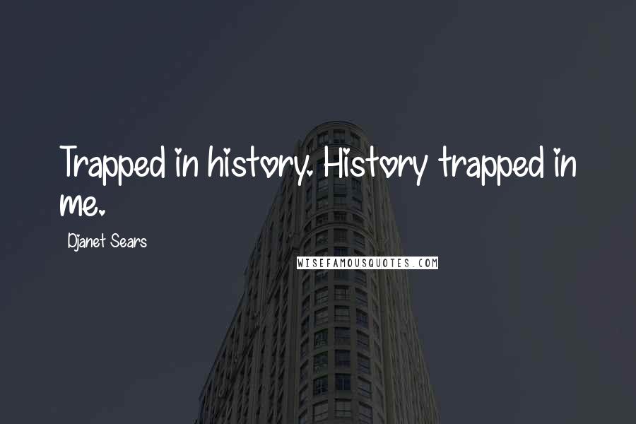 Djanet Sears Quotes: Trapped in history. History trapped in me.