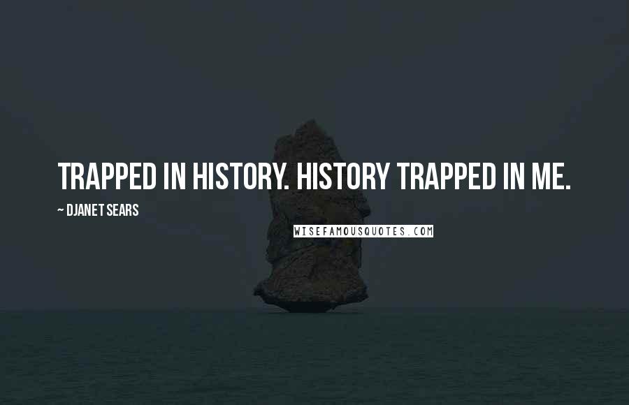 Djanet Sears Quotes: Trapped in history. History trapped in me.