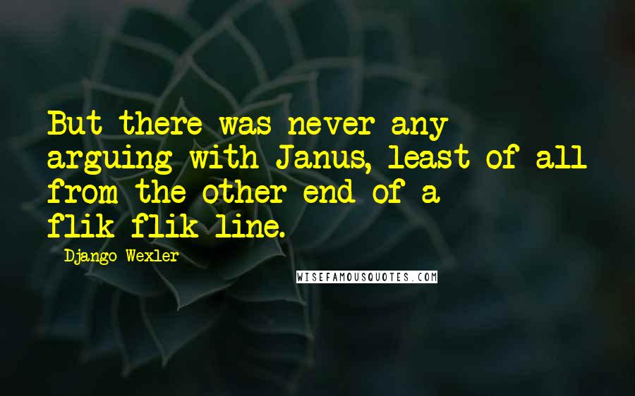 Django Wexler Quotes: But there was never any arguing with Janus, least of all from the other end of a flik-flik line.