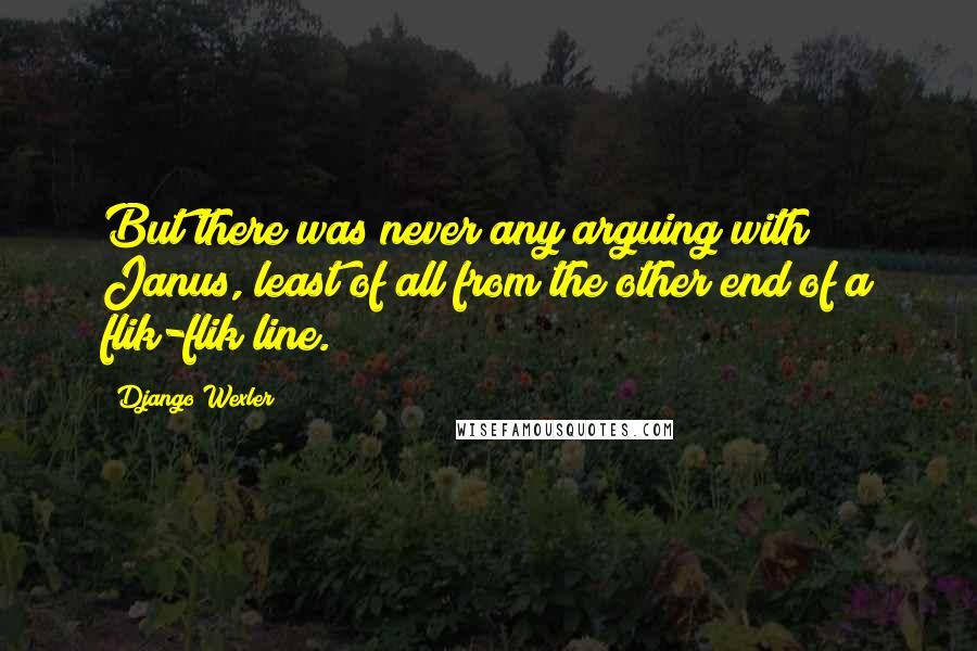 Django Wexler Quotes: But there was never any arguing with Janus, least of all from the other end of a flik-flik line.