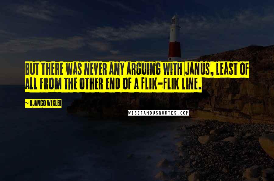 Django Wexler Quotes: But there was never any arguing with Janus, least of all from the other end of a flik-flik line.