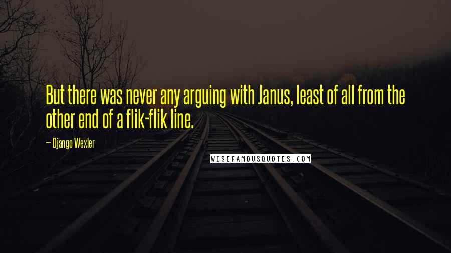 Django Wexler Quotes: But there was never any arguing with Janus, least of all from the other end of a flik-flik line.