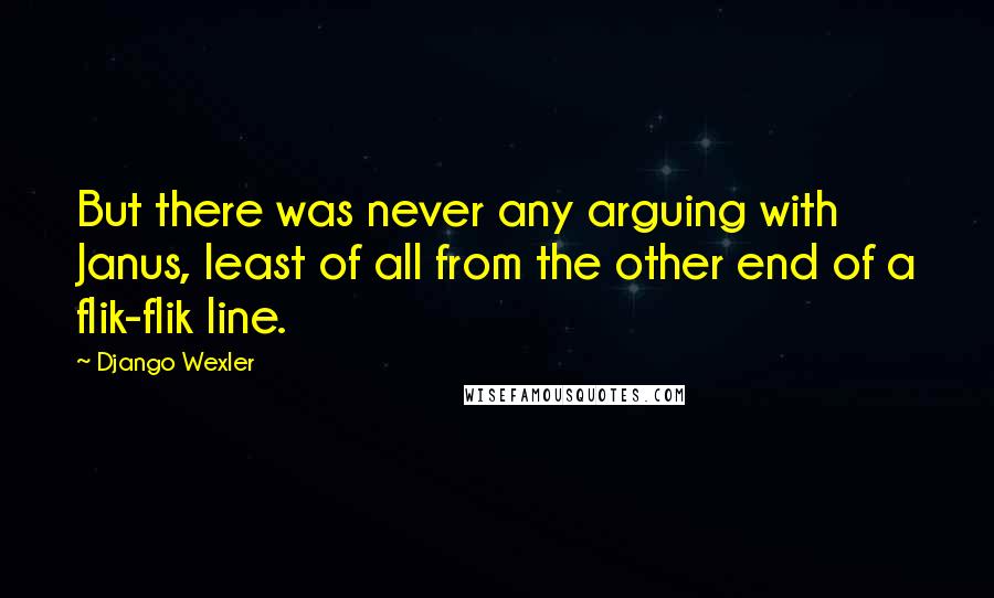 Django Wexler Quotes: But there was never any arguing with Janus, least of all from the other end of a flik-flik line.