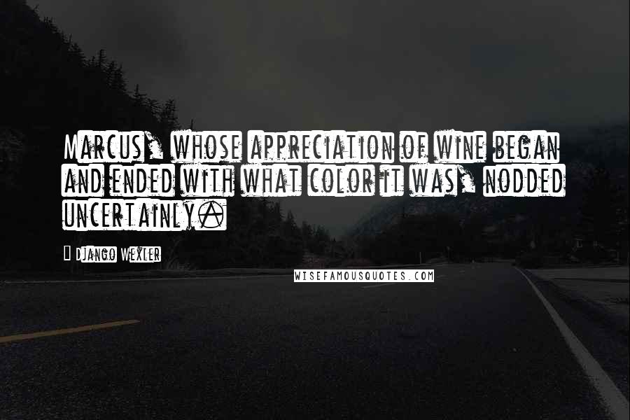 Django Wexler Quotes: Marcus, whose appreciation of wine began and ended with what color it was, nodded uncertainly.