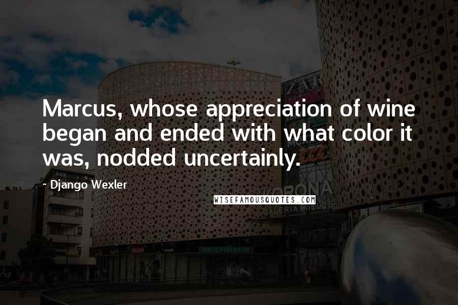 Django Wexler Quotes: Marcus, whose appreciation of wine began and ended with what color it was, nodded uncertainly.