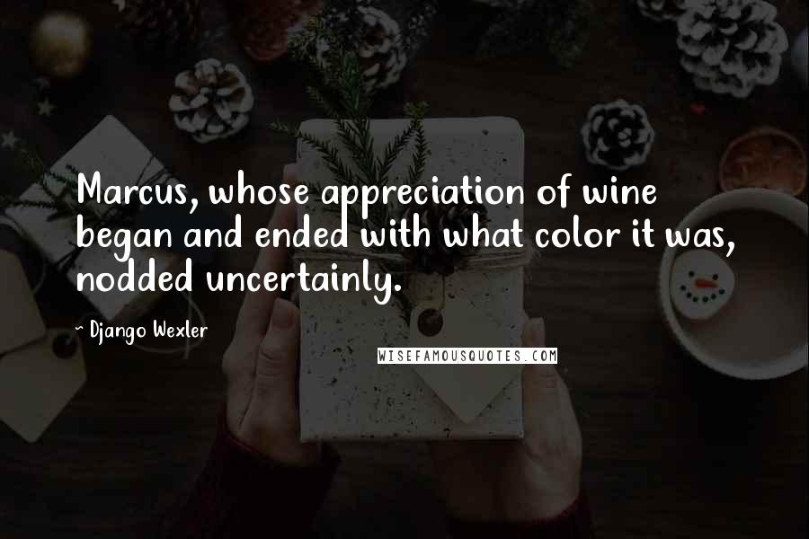 Django Wexler Quotes: Marcus, whose appreciation of wine began and ended with what color it was, nodded uncertainly.