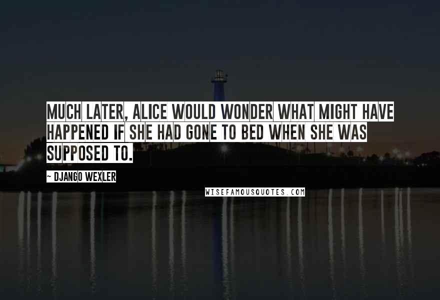 Django Wexler Quotes: Much later, Alice would wonder what might have happened if she had gone to bed when she was supposed to.