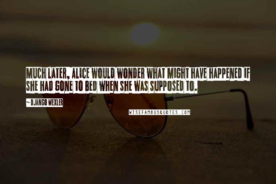 Django Wexler Quotes: Much later, Alice would wonder what might have happened if she had gone to bed when she was supposed to.