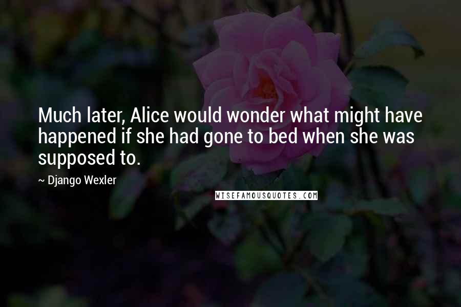 Django Wexler Quotes: Much later, Alice would wonder what might have happened if she had gone to bed when she was supposed to.