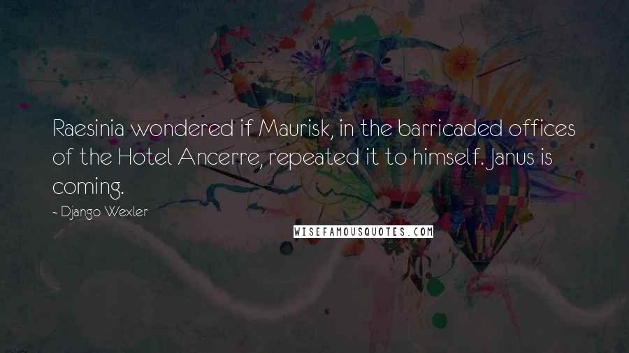 Django Wexler Quotes: Raesinia wondered if Maurisk, in the barricaded offices of the Hotel Ancerre, repeated it to himself. Janus is coming.