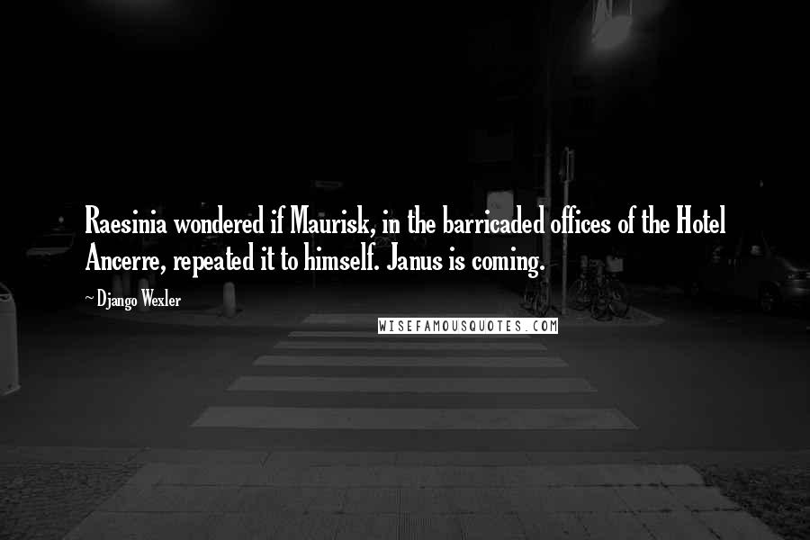 Django Wexler Quotes: Raesinia wondered if Maurisk, in the barricaded offices of the Hotel Ancerre, repeated it to himself. Janus is coming.