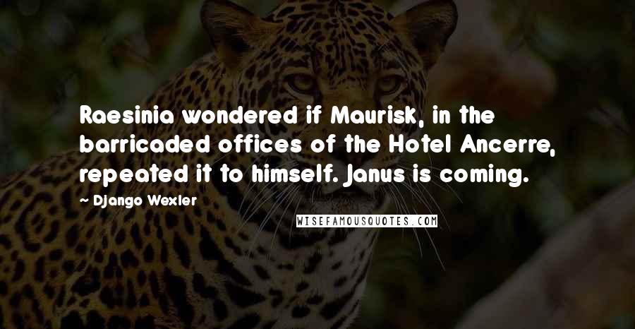 Django Wexler Quotes: Raesinia wondered if Maurisk, in the barricaded offices of the Hotel Ancerre, repeated it to himself. Janus is coming.
