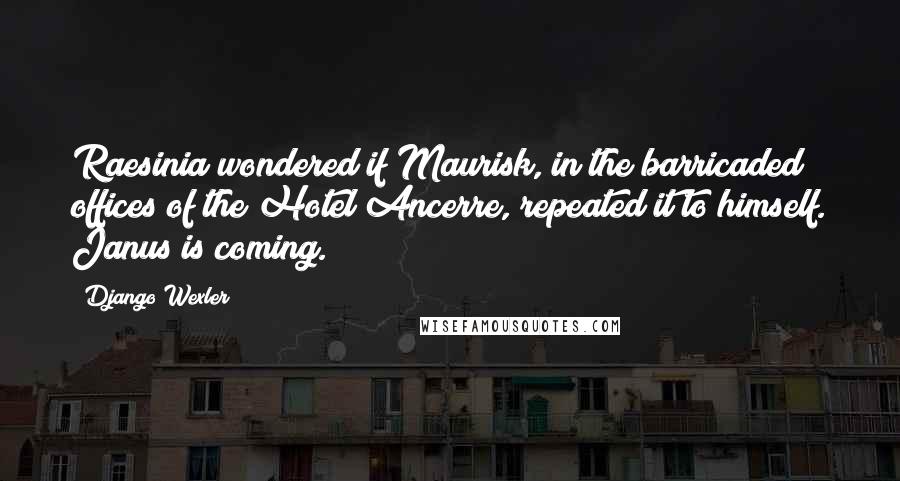Django Wexler Quotes: Raesinia wondered if Maurisk, in the barricaded offices of the Hotel Ancerre, repeated it to himself. Janus is coming.