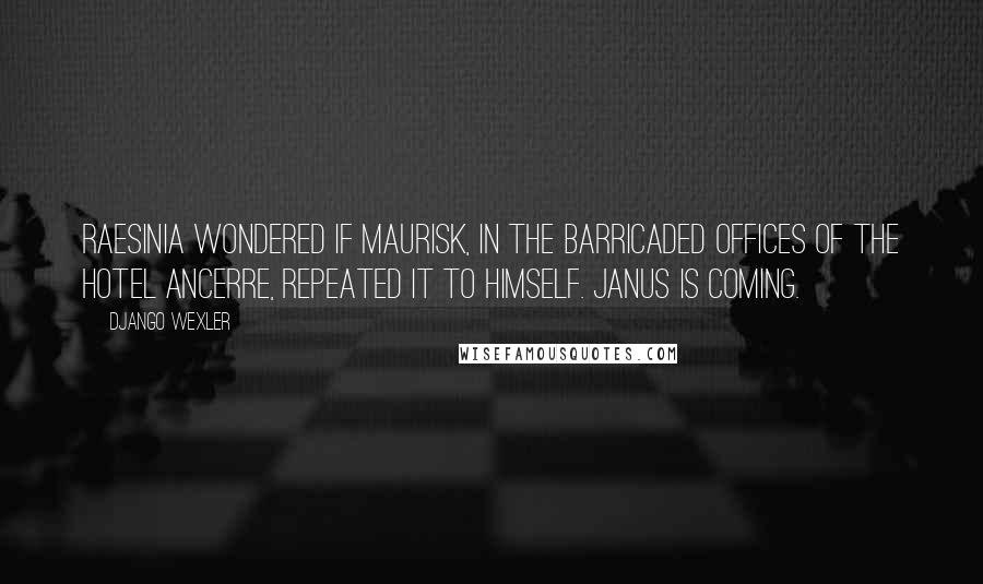 Django Wexler Quotes: Raesinia wondered if Maurisk, in the barricaded offices of the Hotel Ancerre, repeated it to himself. Janus is coming.