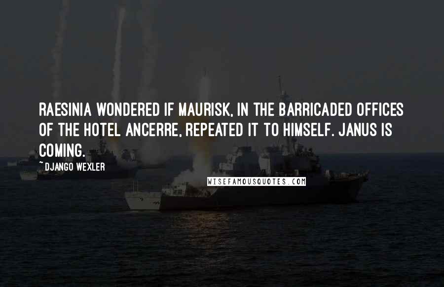 Django Wexler Quotes: Raesinia wondered if Maurisk, in the barricaded offices of the Hotel Ancerre, repeated it to himself. Janus is coming.