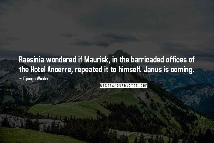 Django Wexler Quotes: Raesinia wondered if Maurisk, in the barricaded offices of the Hotel Ancerre, repeated it to himself. Janus is coming.
