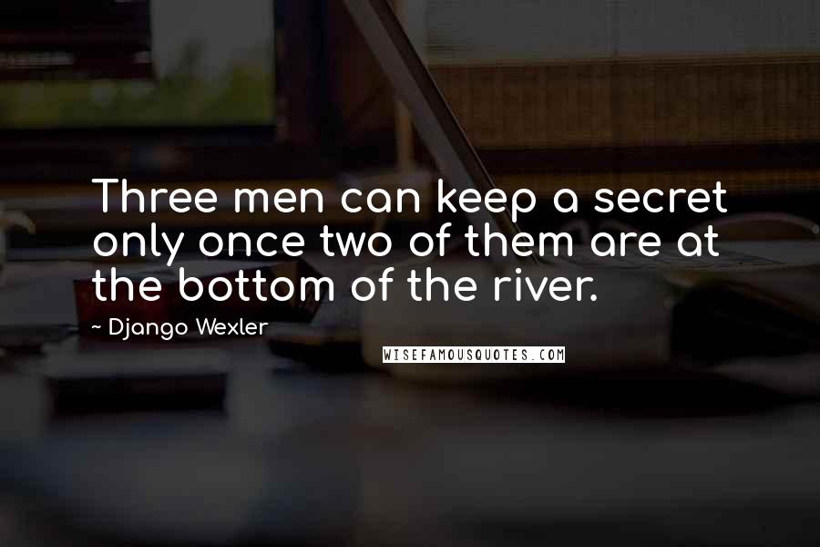 Django Wexler Quotes: Three men can keep a secret only once two of them are at the bottom of the river.