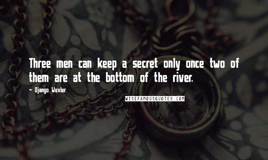 Django Wexler Quotes: Three men can keep a secret only once two of them are at the bottom of the river.