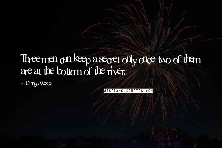 Django Wexler Quotes: Three men can keep a secret only once two of them are at the bottom of the river.