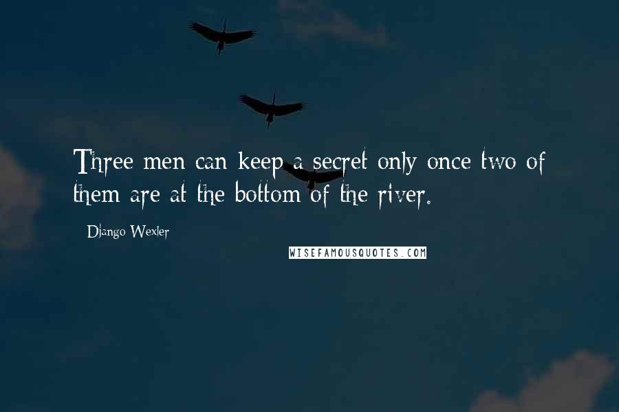 Django Wexler Quotes: Three men can keep a secret only once two of them are at the bottom of the river.