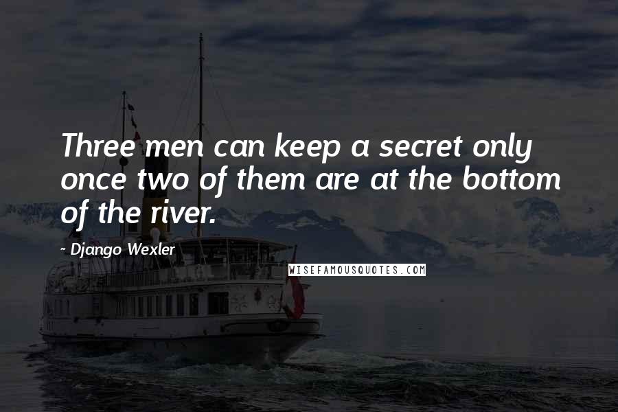 Django Wexler Quotes: Three men can keep a secret only once two of them are at the bottom of the river.