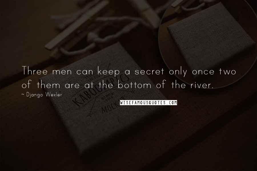 Django Wexler Quotes: Three men can keep a secret only once two of them are at the bottom of the river.