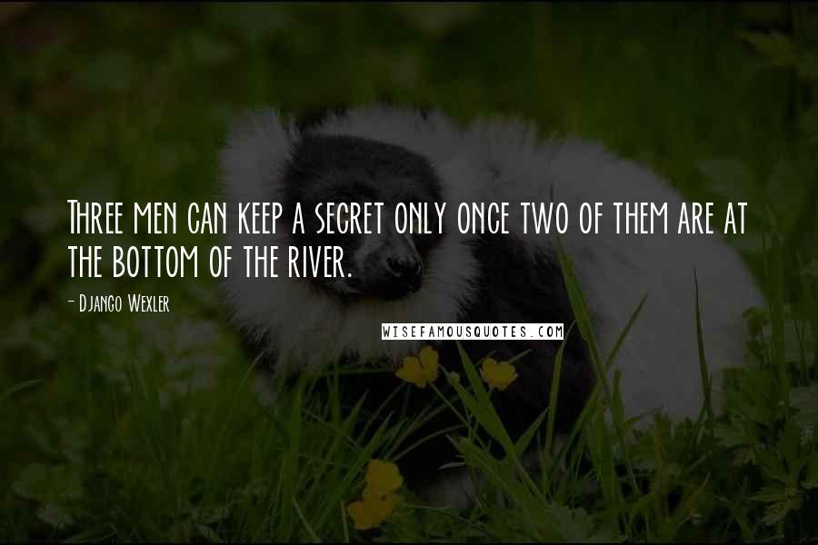 Django Wexler Quotes: Three men can keep a secret only once two of them are at the bottom of the river.